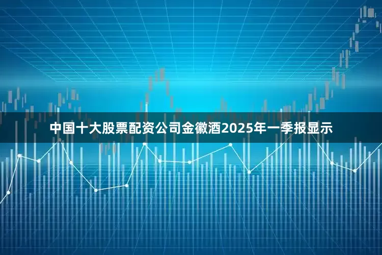 中国十大股票配资公司金徽酒2025年一季报显示