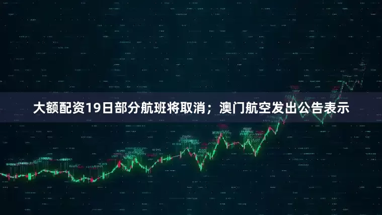 大额配资19日部分航班将取消；澳门航空发出公告表示
