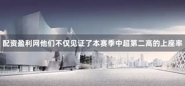 配资盈利网他们不仅见证了本赛季中超第二高的上座率