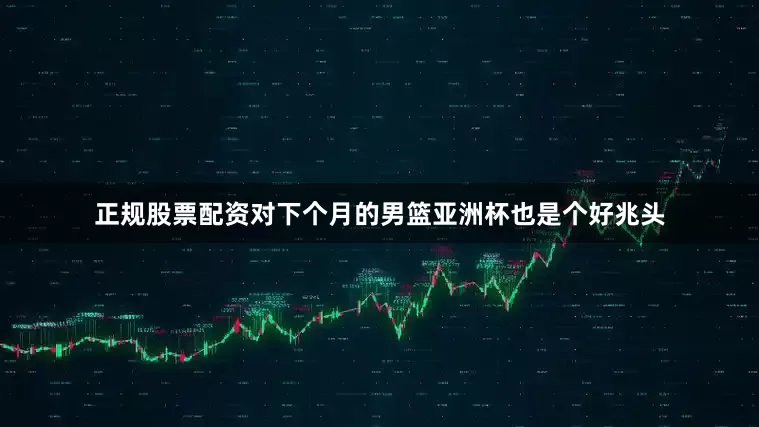 正规股票配资对下个月的男篮亚洲杯也是个好兆头