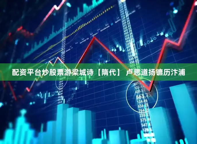 配资平台炒股票游梁城诗【隋代】 卢思道扬镳历汴浦