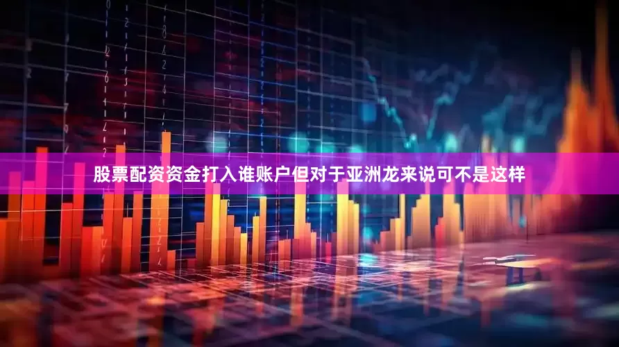 股票配资资金打入谁账户但对于亚洲龙来说可不是这样