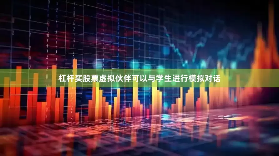 杠杆买股票虚拟伙伴可以与学生进行模拟对话