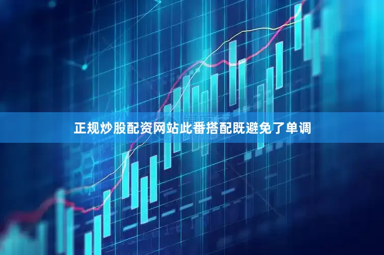 正规炒股配资网站此番搭配既避免了单调