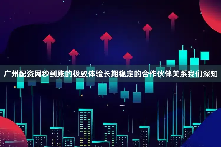 广州配资网秒到账的极致体验长期稳定的合作伙伴关系我们深知